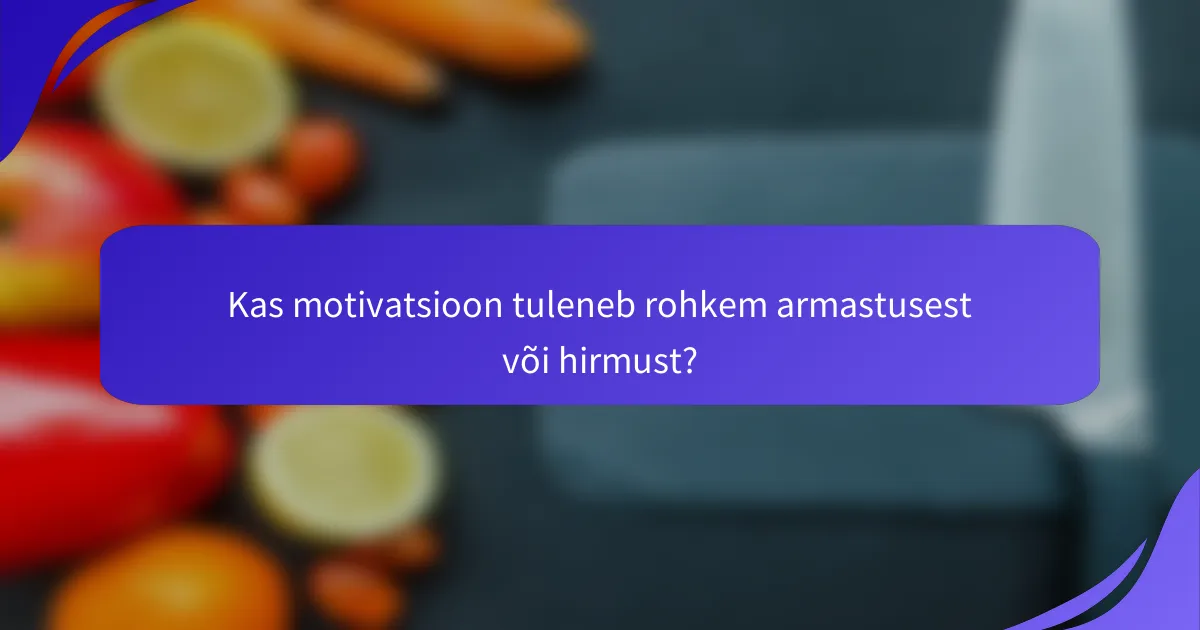 Kas motivatsioon tuleneb rohkem armastusest või hirmust?