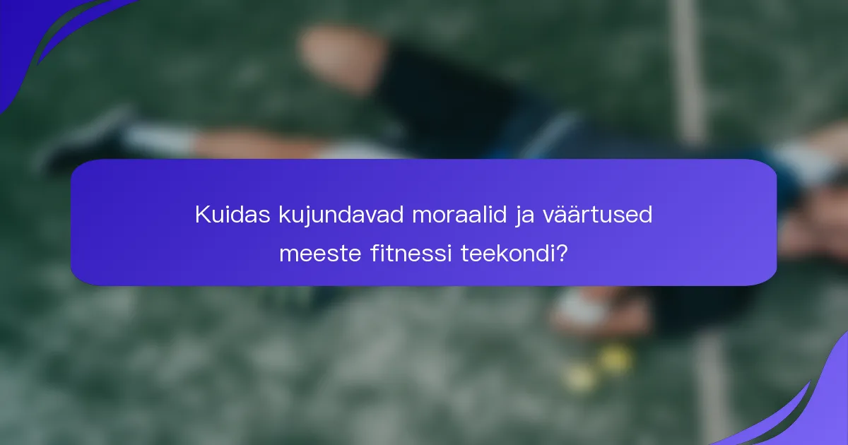 Kuidas kujundavad moraalid ja väärtused meeste fitnessi teekondi?