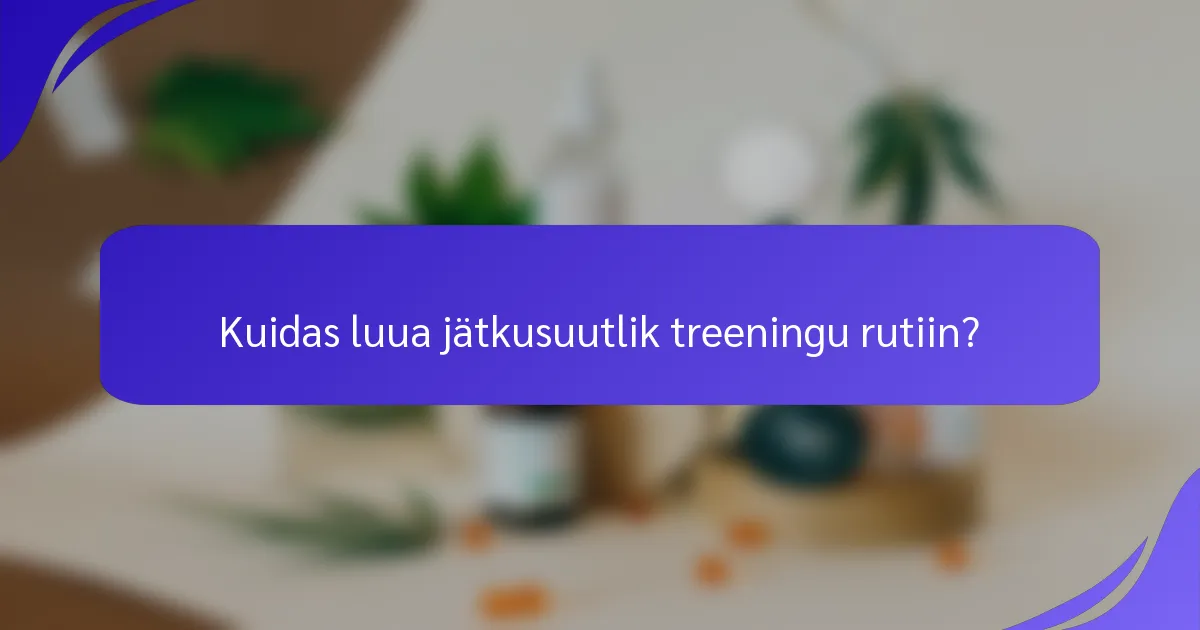 Kuidas luua jätkusuutlik treeningu rutiin?