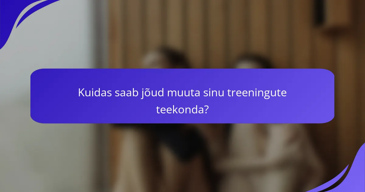 Kuidas saab jõud muuta sinu treeningute teekonda?