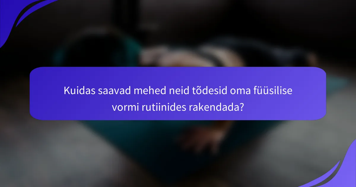 Kuidas saavad mehed neid tõdesid oma füüsilise vormi rutiinides rakendada?