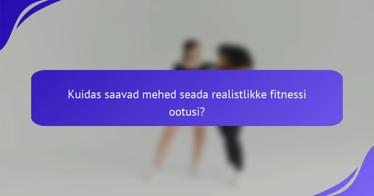 Kuidas saavad mehed seada realistlikke fitnessi ootusi?
