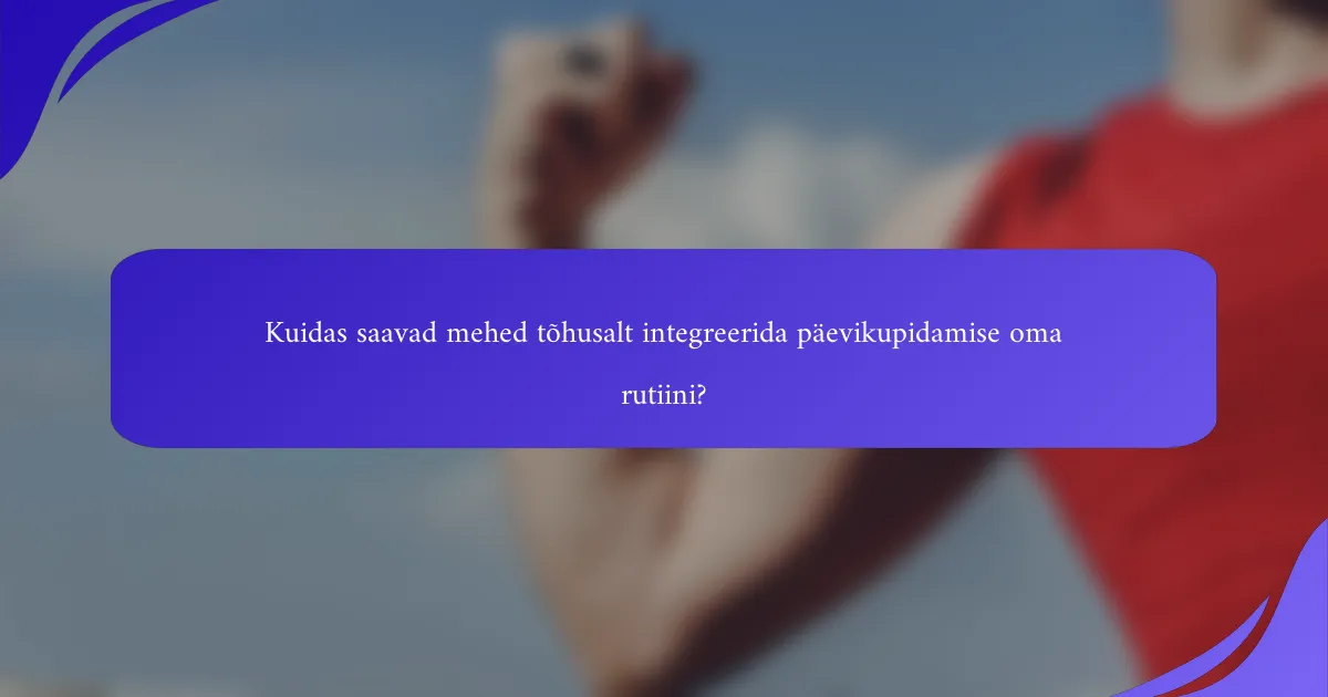 Kuidas saavad mehed tõhusalt integreerida päevikupidamise oma rutiini?