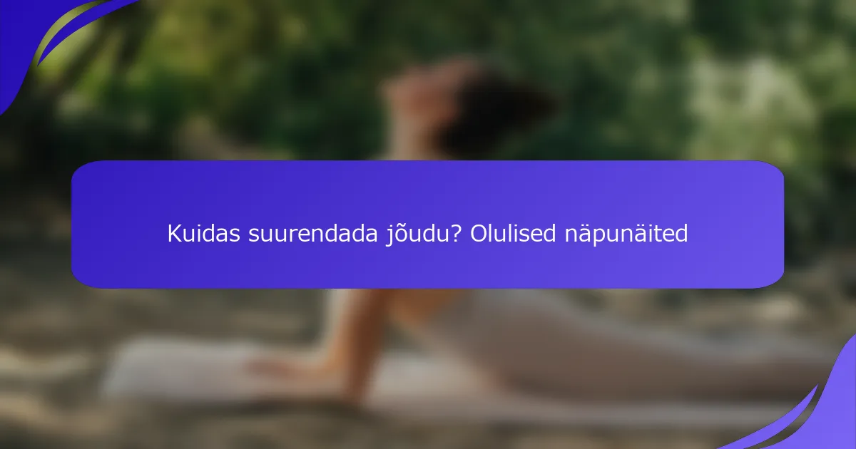 Kuidas suurendada jõudu? Olulised näpunäited