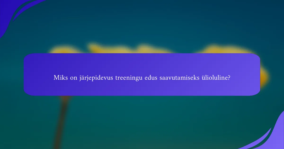 Miks on järjepidevus treeningu edus saavutamiseks ülioluline?