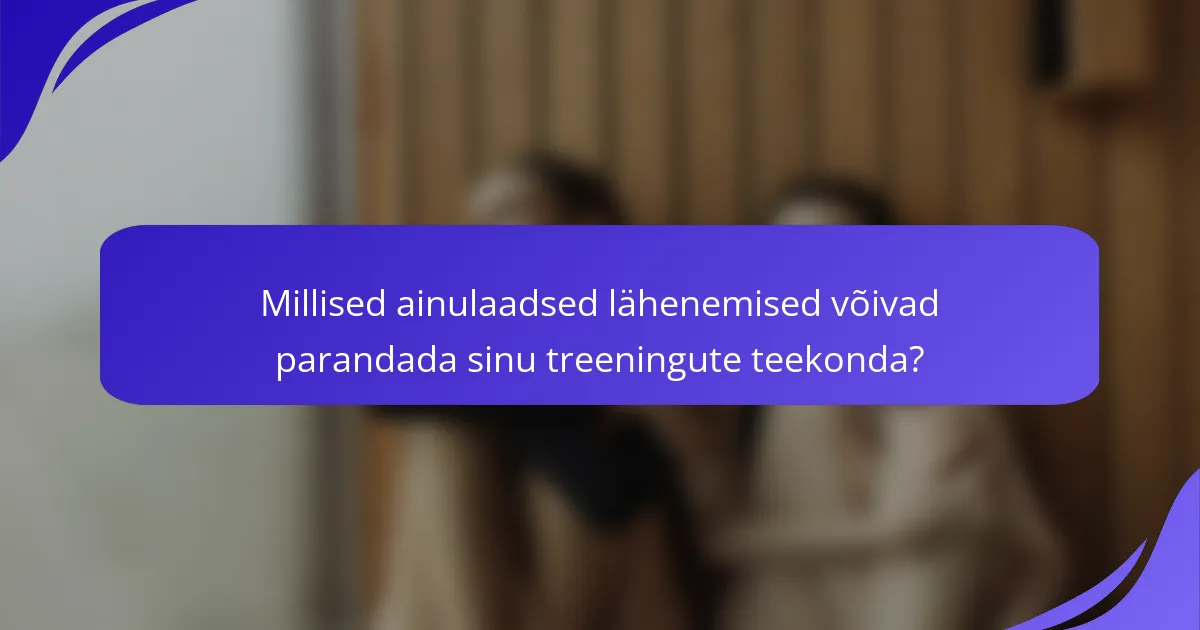 Millised ainulaadsed lähenemised võivad parandada sinu treeningute teekonda?