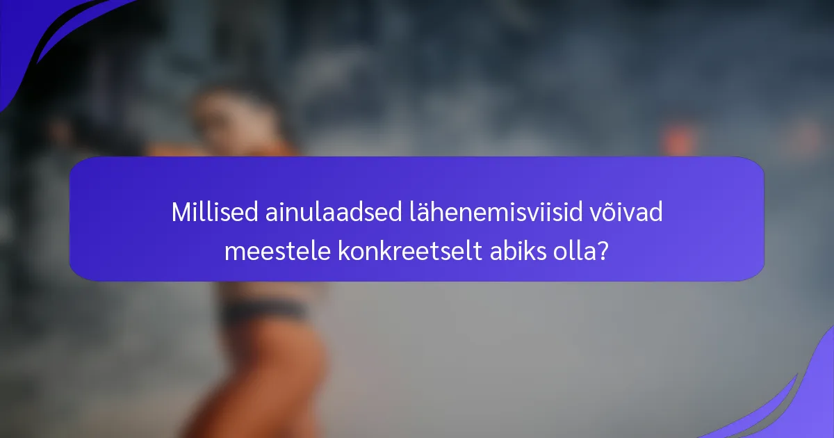 Millised ainulaadsed lähenemisviisid võivad meestele konkreetselt abiks olla?