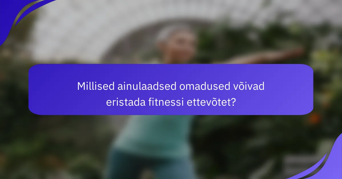 Millised ainulaadsed omadused võivad eristada fitnessi ettevõtet?