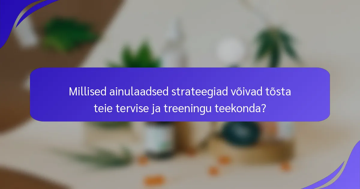 Millised ainulaadsed strateegiad võivad tõsta teie tervise ja treeningu teekonda?