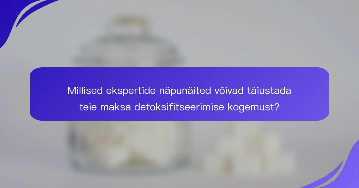 Millised ekspertide näpunäited võivad täiustada teie maksa detoksifitseerimise kogemust?