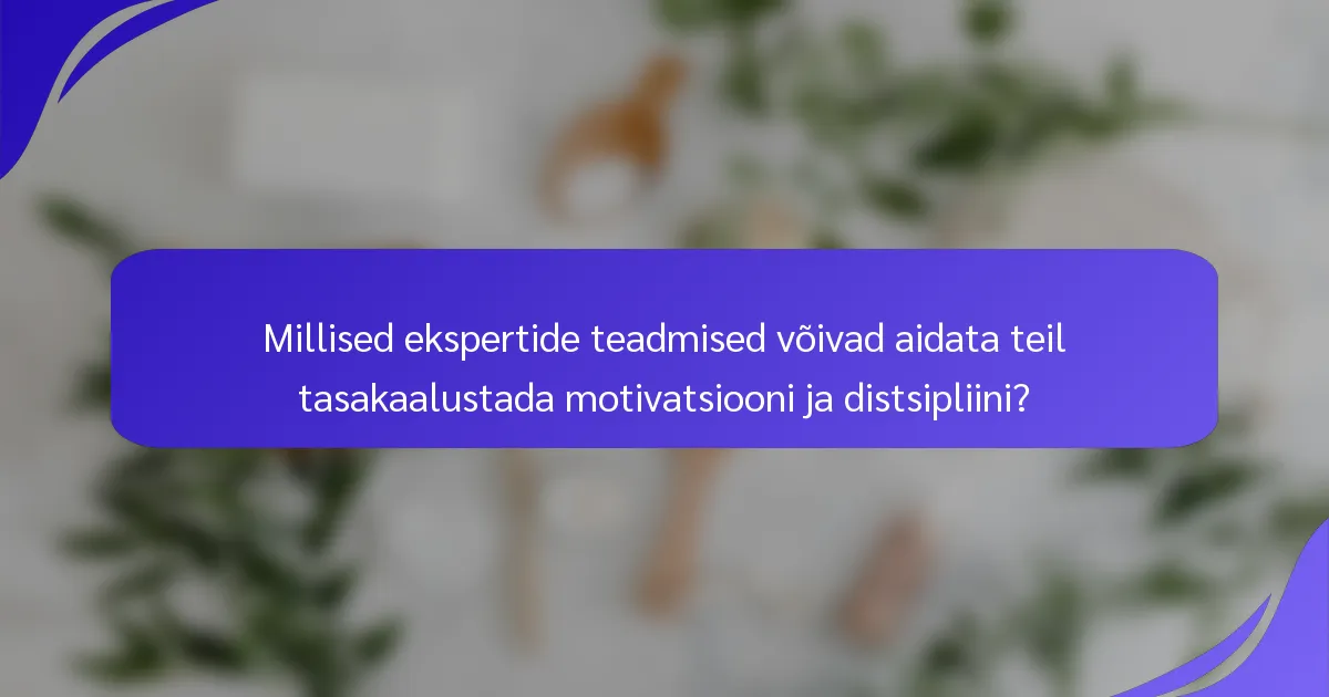 Millised ekspertide teadmised võivad aidata teil tasakaalustada motivatsiooni ja distsipliini?