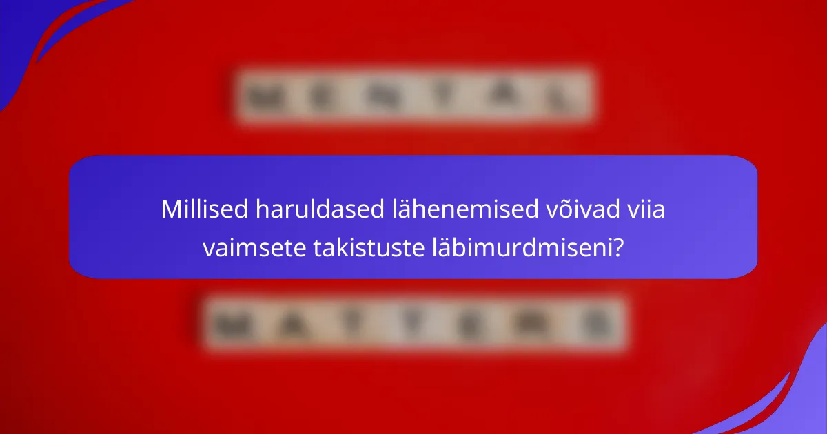Millised haruldased lähenemised võivad viia vaimsete takistuste läbimurdmiseni?