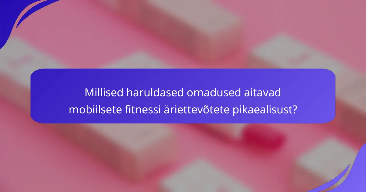Millised haruldased omadused aitavad mobiilsete fitnessi äriettevõtete pikaealisust?