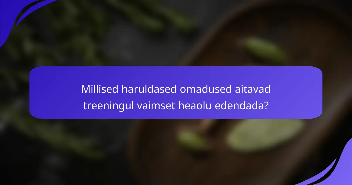 Millised haruldased omadused aitavad treeningul vaimset heaolu edendada?
