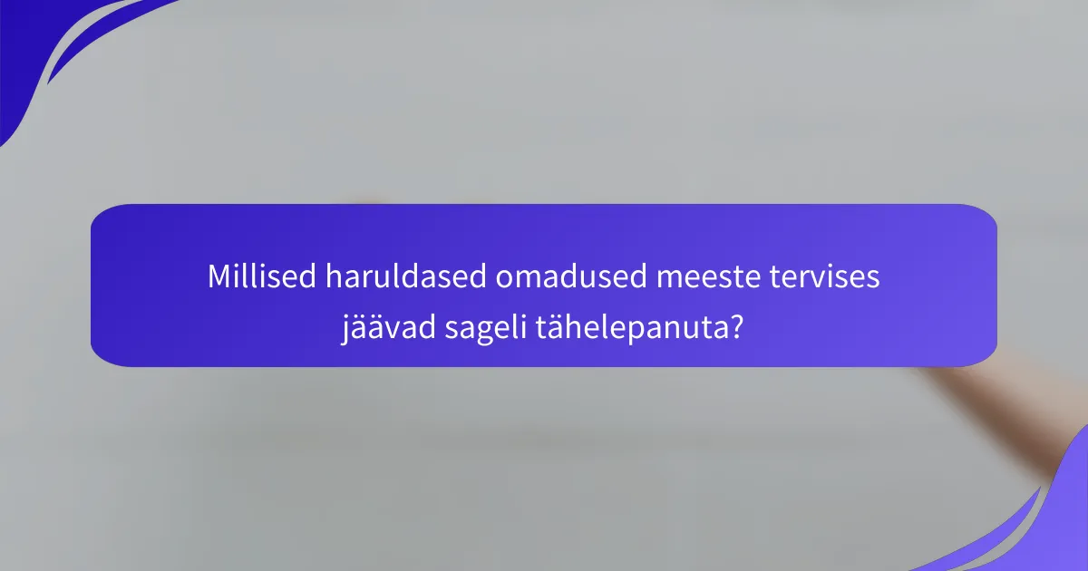 Millised haruldased omadused meeste tervises jäävad sageli tähelepanuta?