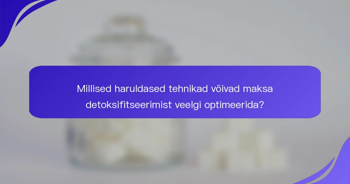 Millised haruldased tehnikad võivad maksa detoksifitseerimist veelgi optimeerida?
