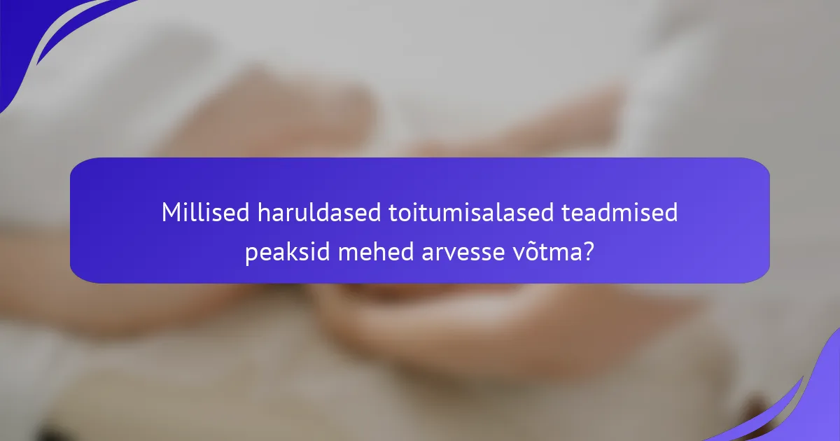 Millised haruldased toitumisalased teadmised peaksid mehed arvesse võtma?