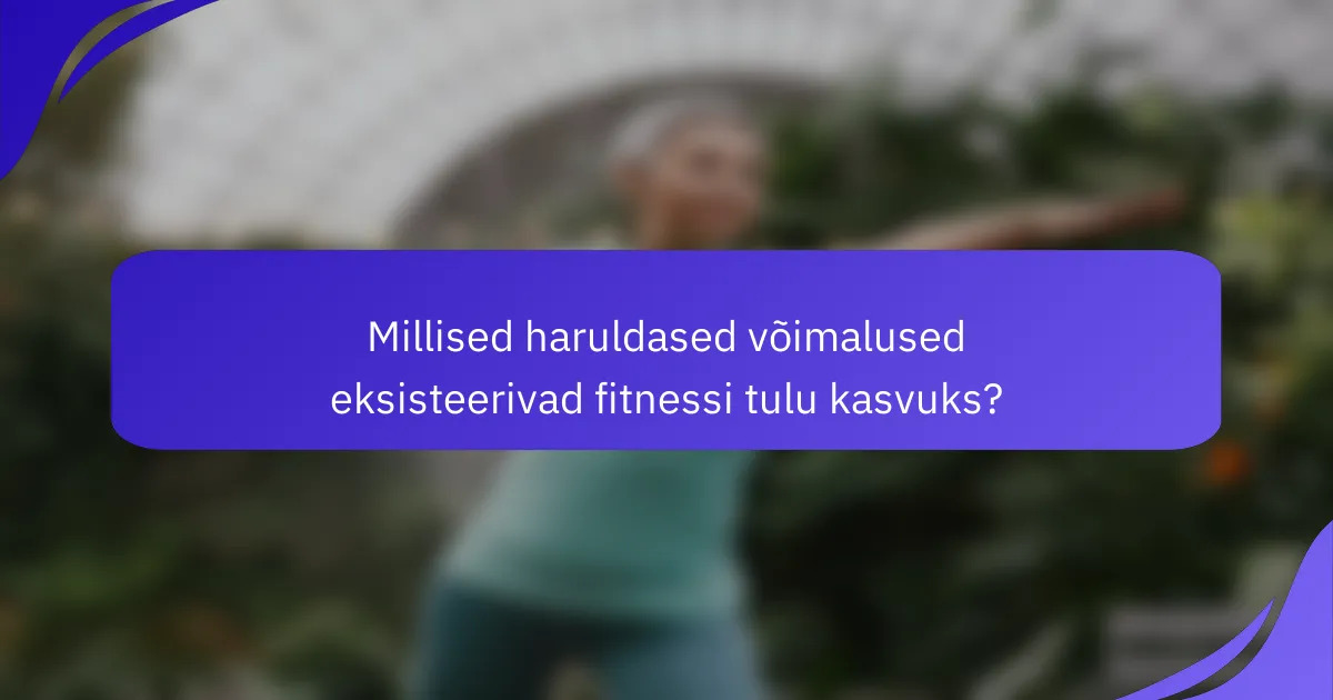 Millised haruldased võimalused eksisteerivad fitnessi tulu kasvuks?
