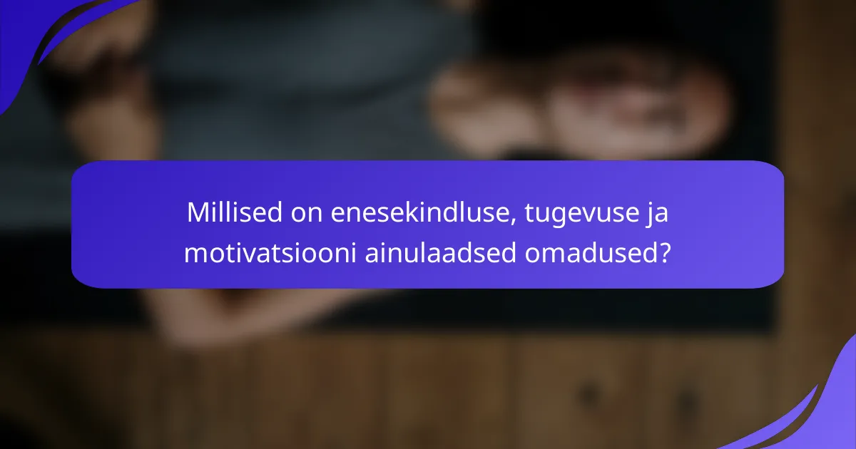 Millised on enesekindluse, tugevuse ja motivatsiooni ainulaadsed omadused?