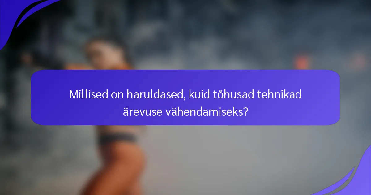 Millised on haruldased, kuid tõhusad tehnikad ärevuse vähendamiseks?