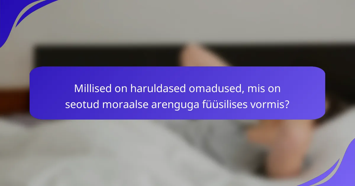 Millised on haruldased omadused, mis on seotud moraalse arenguga füüsilises vormis?
