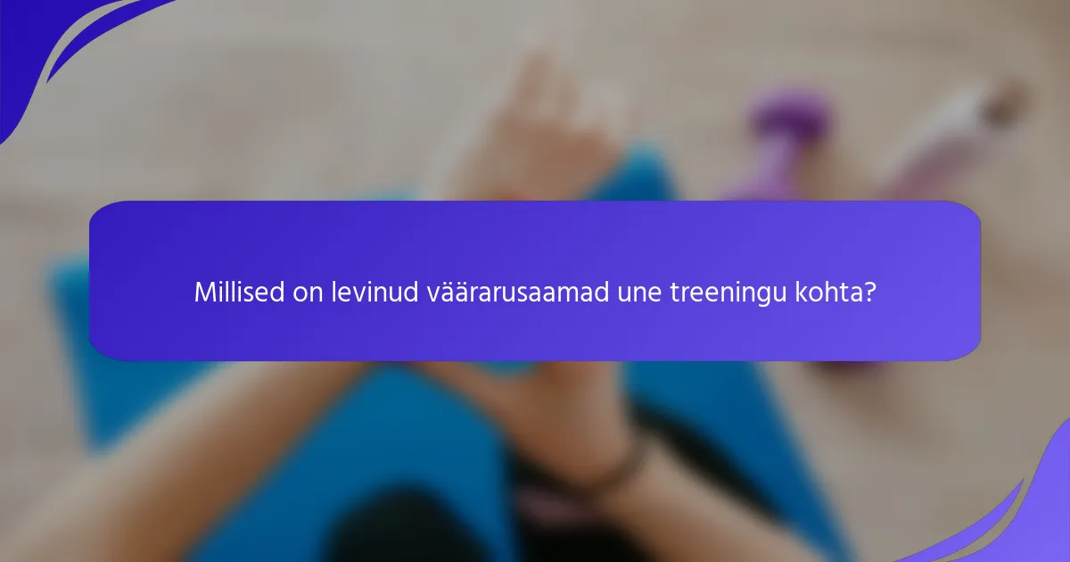 Millised on levinud väärarusaamad une treeningu kohta?