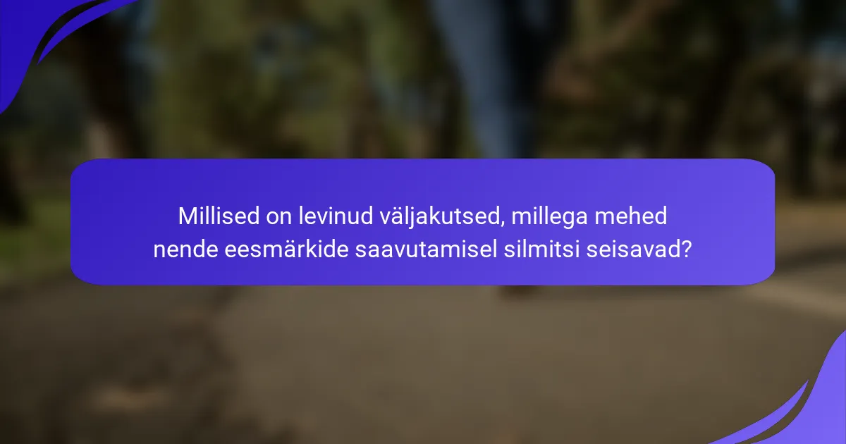 Millised on levinud väljakutsed, millega mehed nende eesmärkide saavutamisel silmitsi seisavad?