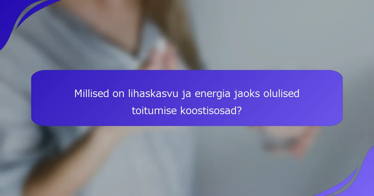 Millised on lihaskasvu ja energia jaoks olulised toitumise koostisosad?