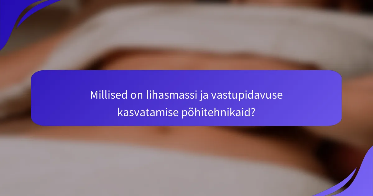 Millised on lihasmassi ja vastupidavuse kasvatamise põhitehnikaid?