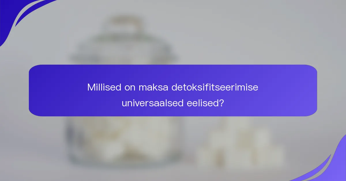 Millised on maksa detoksifitseerimise universaalsed eelised?