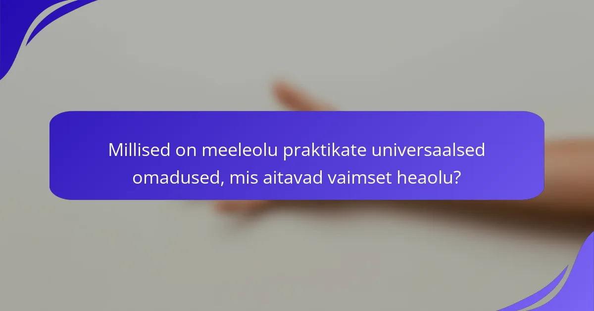 Millised on meeleolu praktikate universaalsed omadused, mis aitavad vaimset heaolu?