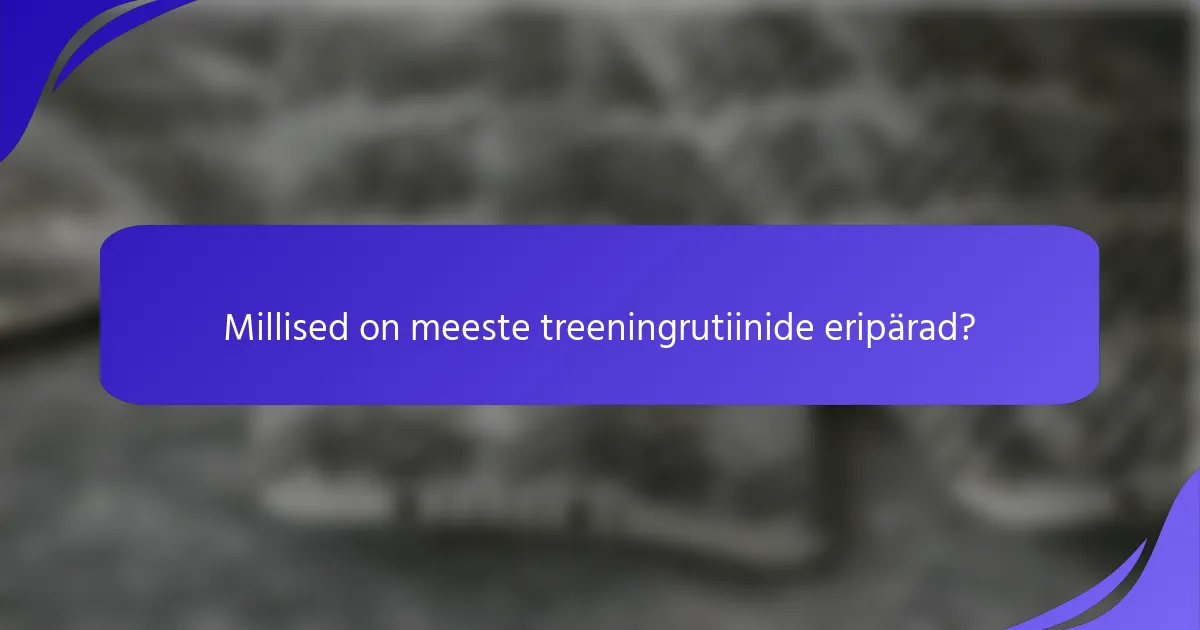 Millised on meeste treeningrutiinide eripärad?