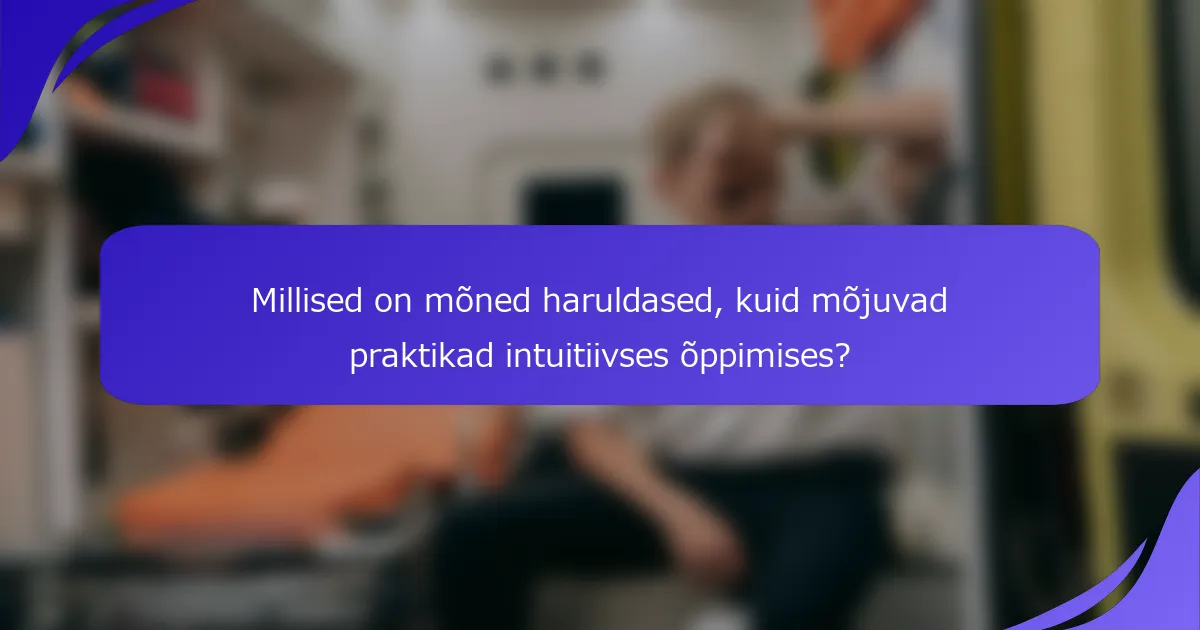 Millised on mõned haruldased, kuid mõjuvad praktikad intuitiivses õppimises?