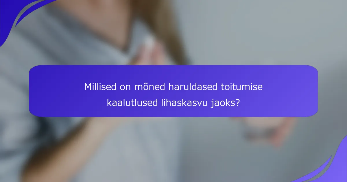 Millised on mõned haruldased toitumise kaalutlused lihaskasvu jaoks?