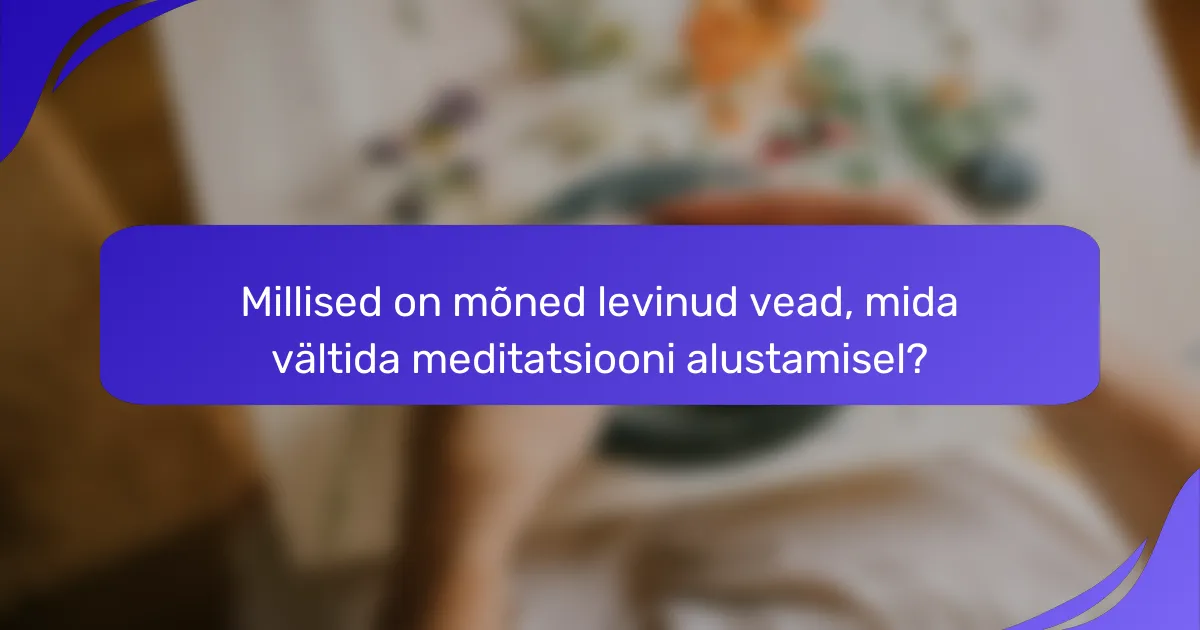 Millised on mõned levinud vead, mida vältida meditatsiooni alustamisel?