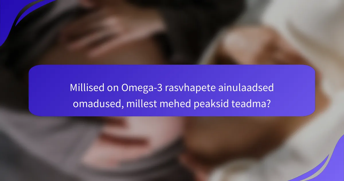 Millised on Omega-3 rasvhapete ainulaadsed omadused, millest mehed peaksid teadma?