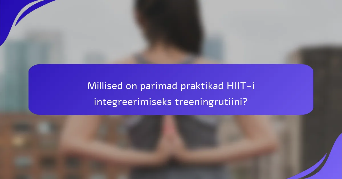 Millised on parimad praktikad HIIT-i integreerimiseks treeningrutiini?