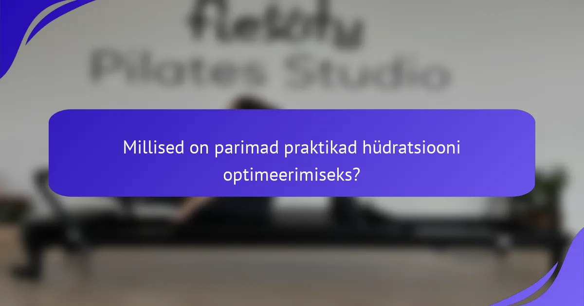 Millised on parimad praktikad hüdratsiooni optimeerimiseks?