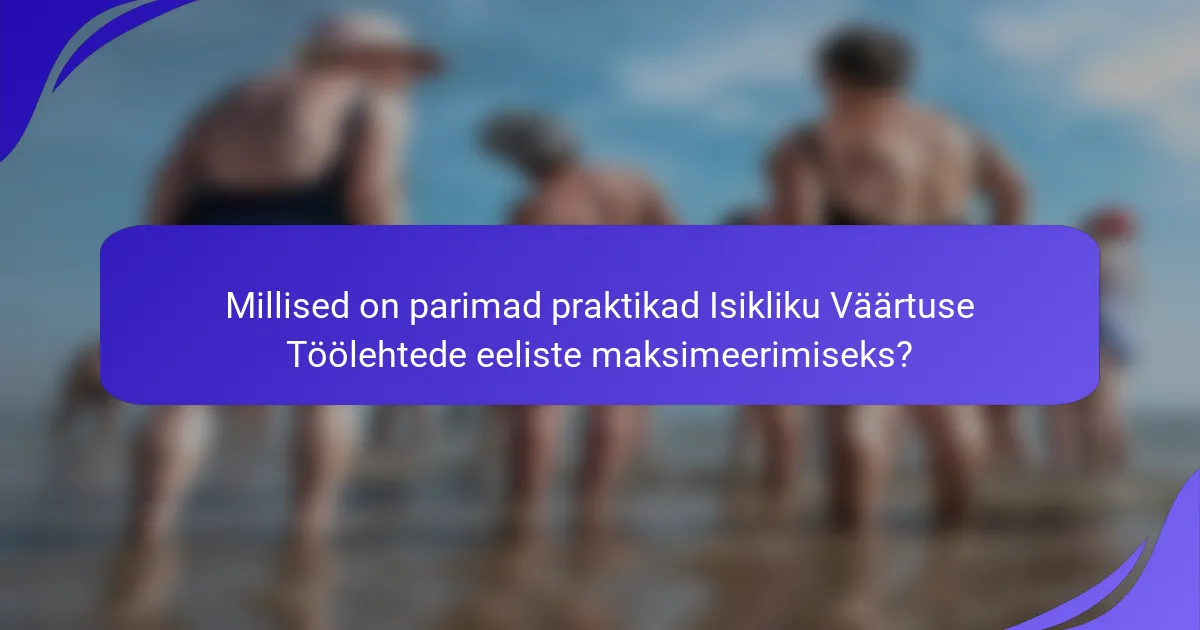 Millised on parimad praktikad Isikliku Väärtuse Töölehtede eeliste maksimeerimiseks?
