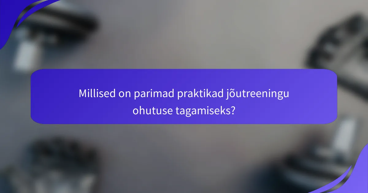 Millised on parimad praktikad jõutreeningu ohutuse tagamiseks?