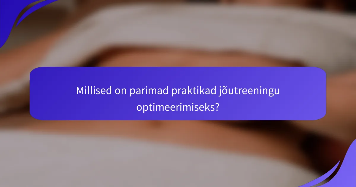 Millised on parimad praktikad jõutreeningu optimeerimiseks?