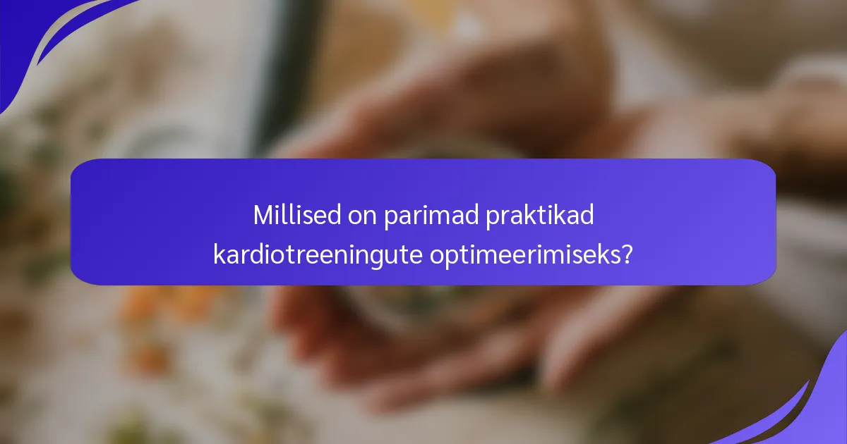 Millised on parimad praktikad kardiotreeningute optimeerimiseks?