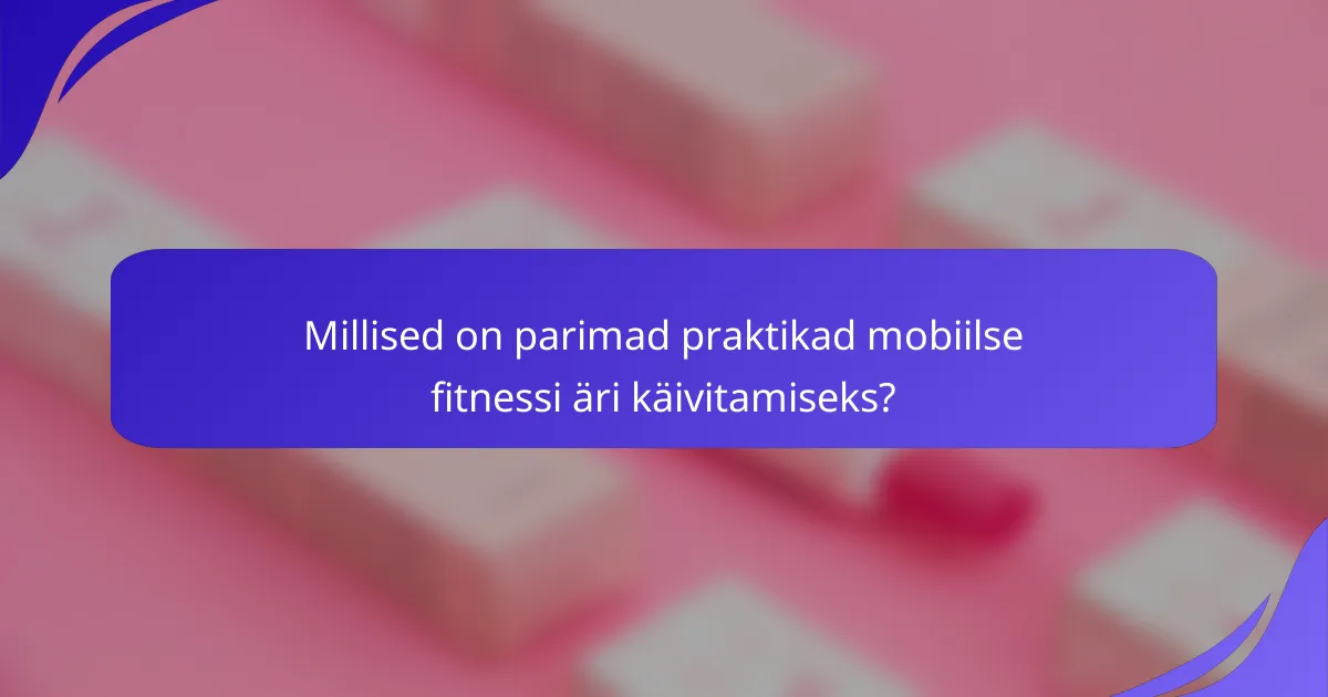 Millised on parimad praktikad mobiilse fitnessi äri käivitamiseks?