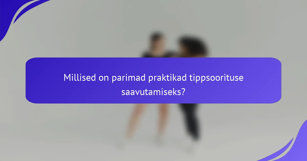 Millised on parimad praktikad tippsoorituse saavutamiseks?