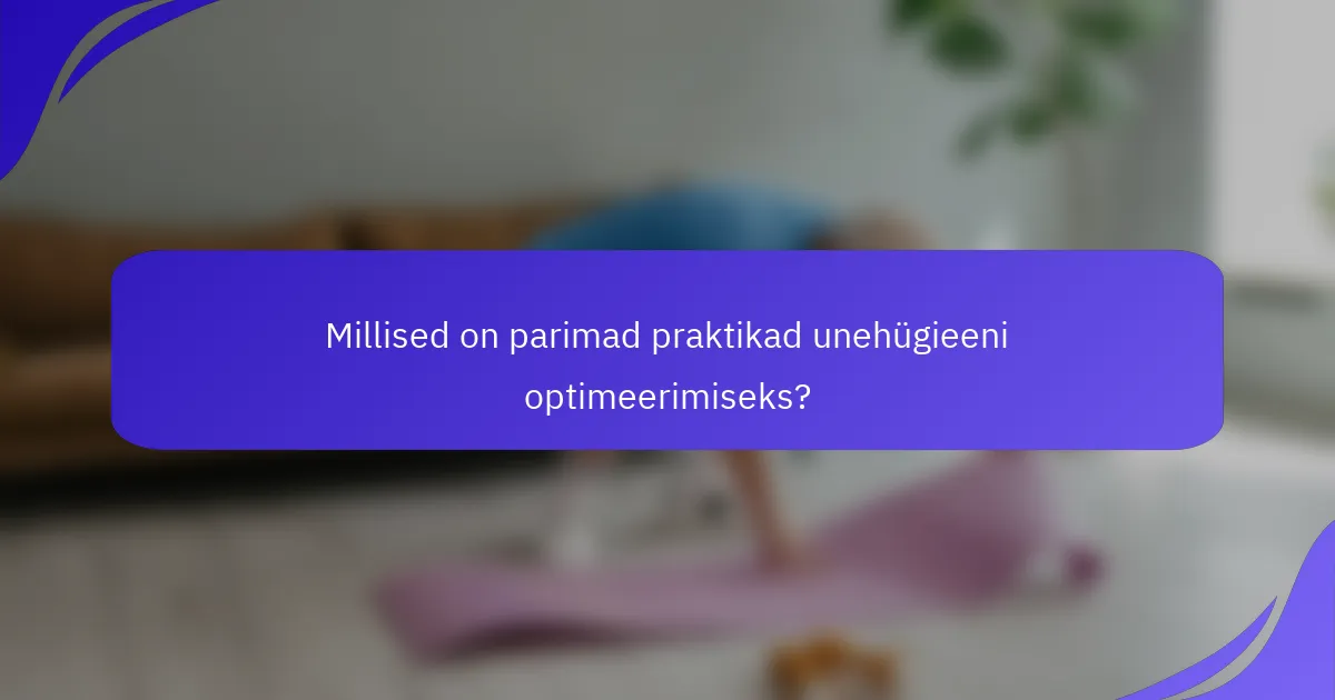 Millised on parimad praktikad unehügieeni optimeerimiseks?