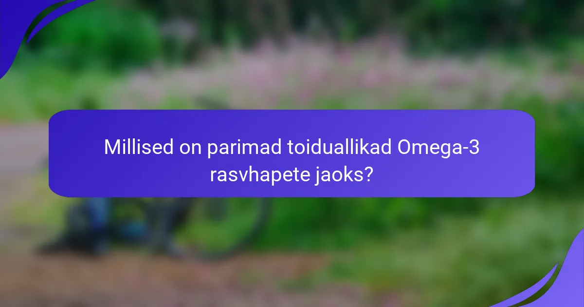 Millised on parimad toiduallikad Omega-3 rasvhapete jaoks?