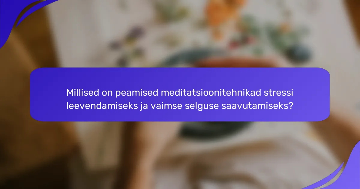 Millised on peamised meditatsioonitehnikad stressi leevendamiseks ja vaimse selguse saavutamiseks?