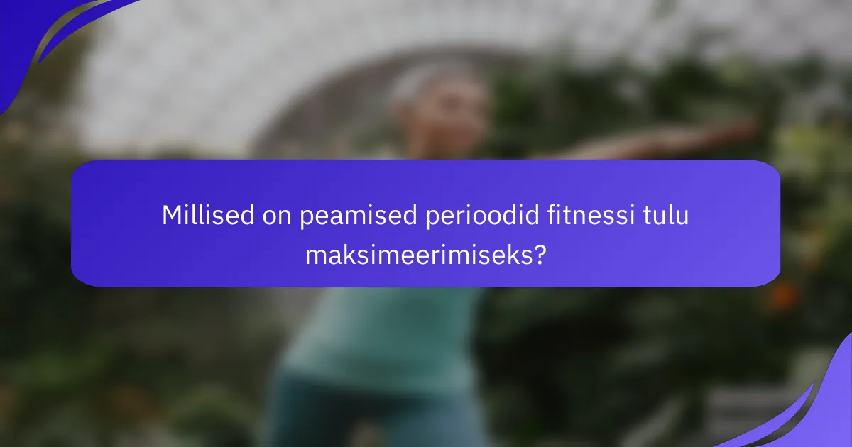 Millised on peamised perioodid fitnessi tulu maksimeerimiseks?