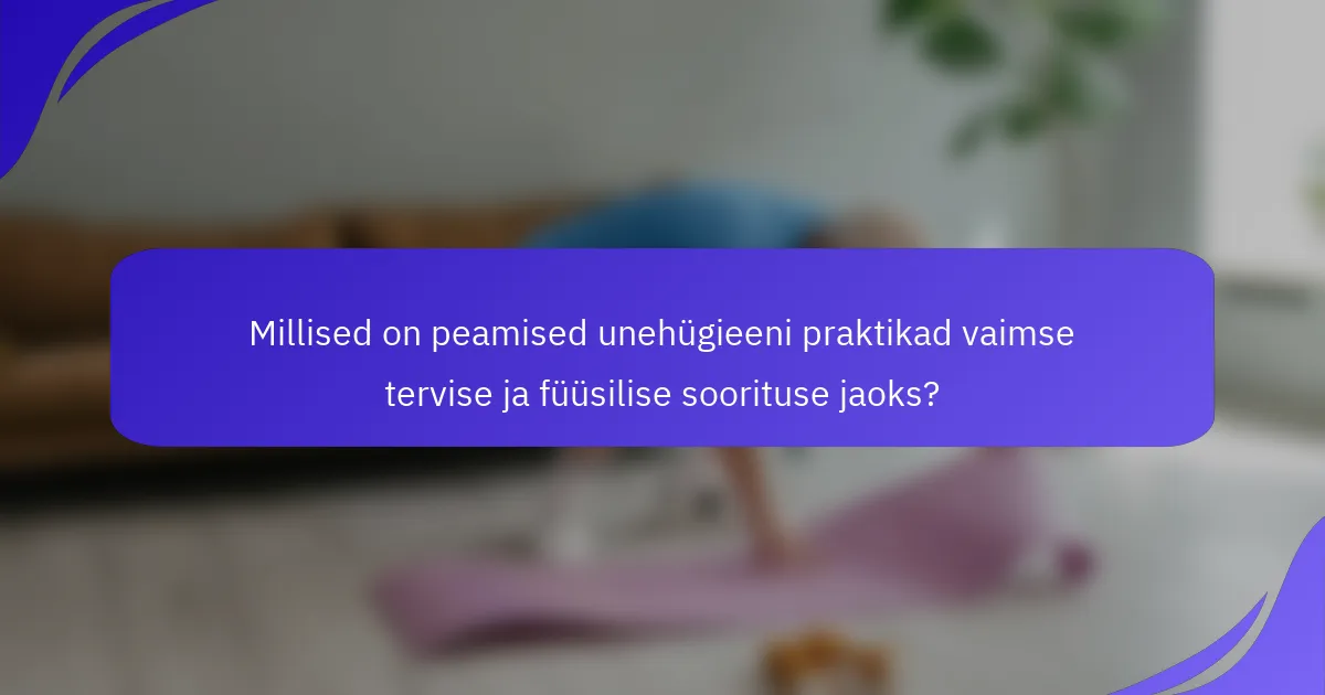 Millised on peamised unehügieeni praktikad vaimse tervise ja füüsilise soorituse jaoks?
