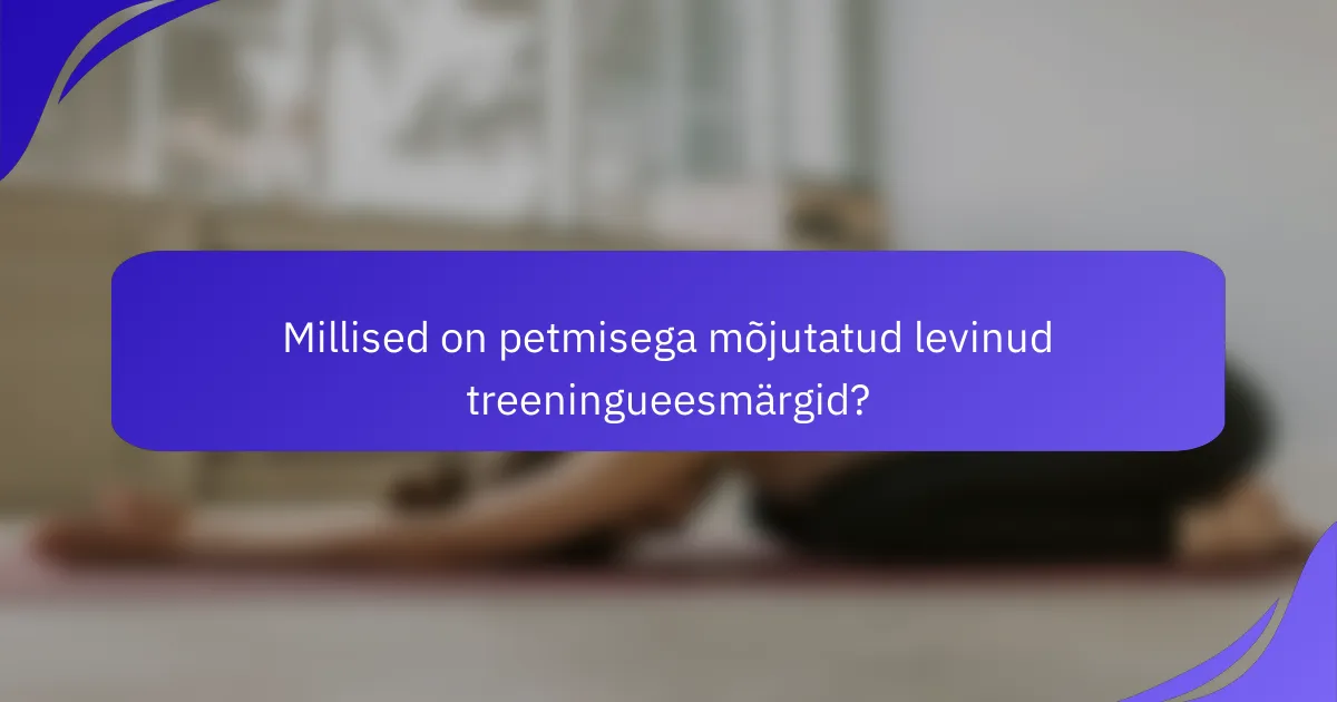 Millised on petmisega mõjutatud levinud treeningueesmärgid?
